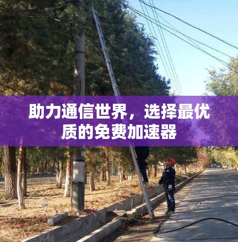 助力通信世界，选择最优质的免费加速器