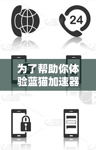 为了帮助你体验蓝猫加速器,以下是详细的步骤说明
