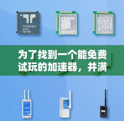 为了找到一个能免费试玩的加速器，并满足自己的需求和限制，以下是详细的步骤和建议