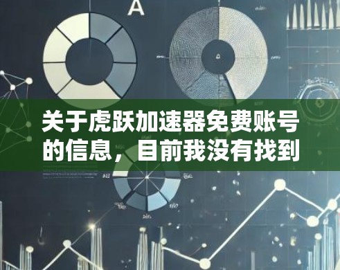 关于虎跃加速器免费账号的信息,目前我没有找到具体的官方资料或详细说明。以下是一些可能的解释和建议