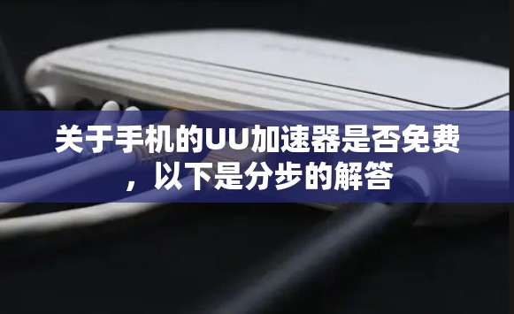 关于手机的UU加速器是否免费,以下是分步的解答