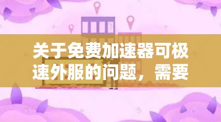 关于免费加速器可极速外服的问题，需要明确具体含义。以下是对相关问题的详细分析和解答
