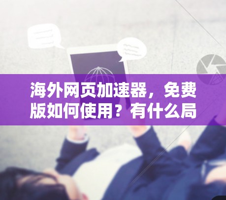 海外网页加速器，免费版如何使用？有什么局限性？