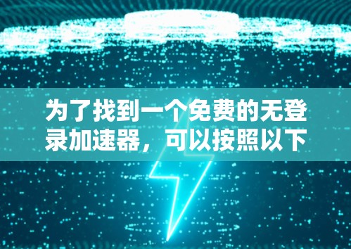 为了找到一个免费的无登录加速器，可以按照以下步骤进行