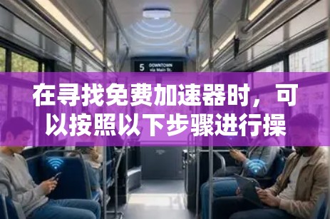 在寻找免费加速器时，可以按照以下步骤进行操作