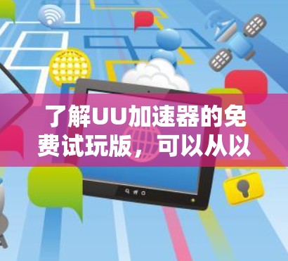 了解UU加速器的免费试玩版，可以从以下几个方面进行分析