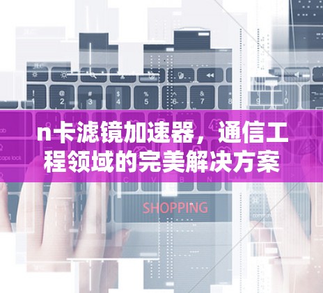 n卡滤镜加速器，通信工程领域的完美解决方案