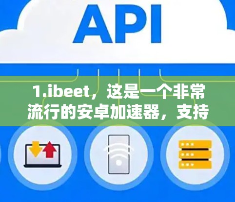 1.ibeet,这是一个非常流行的安卓加速器,支持多种应用下载,用户界面友好,适合普通用户。它允许用户设置自己的下载速度,适合需要基本功能的用户