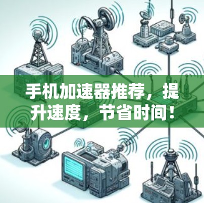 手机加速器推荐,提升速度,节省时间!