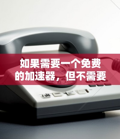 如果需要一个免费的加速器，但不需要登录使用，以下是一些推荐的工具，它们通常支持多平台和快速切换游戏需求