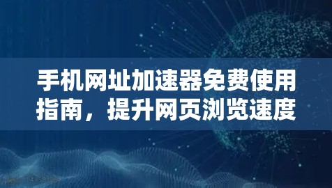 手机网址加速器免费使用指南，提升网页浏览速度的高效方法