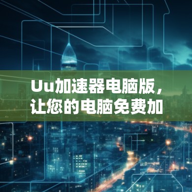 Uu加速器电脑版,让您的电脑免费加速到无误