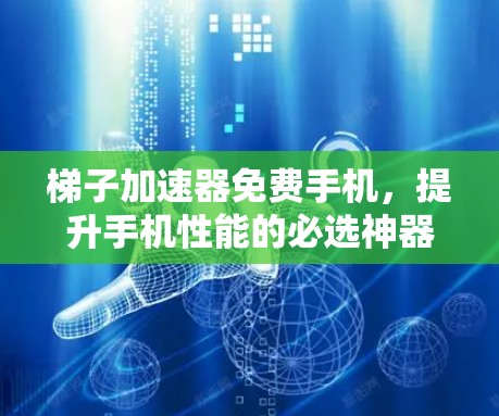 梯子加速器免费手机，提升手机性能的必选神器