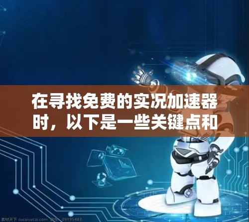 在寻找免费的实况加速器时，以下是一些关键点和建议