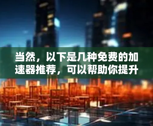 当然，以下是几种免费的加速器推荐，可以帮助你提升网络连接速度