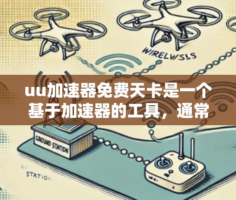 uu加速器免费天卡是一个基于加速器的工具,通常用来提升下载速度。以下是对该概念的详细分析