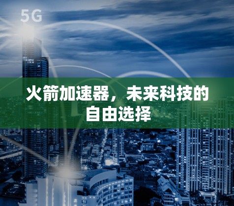 火箭加速器，未来科技的自由选择