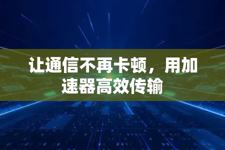 让通信不再卡顿，用加速器高效传输