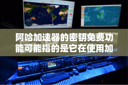 阿哈加速器的密钥免费功能可能指的是它在使用加密技术时，使用了免费的密钥来实现加密。接下来，我会逐步解释这一功能的可能含义和影响