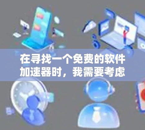 在寻找一个免费的软件加速器时,我需要考虑以下因素