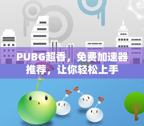 PUBG超香，免费加速器推荐，让你轻松上手