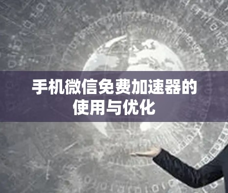 手机微信免费加速器的使用与优化