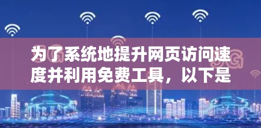 为了系统地提升网页访问速度并利用免费工具,以下是一个清晰的步骤指南
