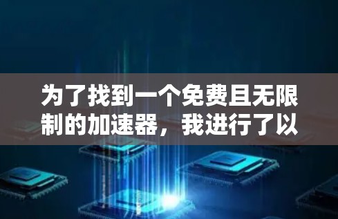 为了找到一个免费且无限制的加速器,我进行了以下步骤的分析和决策 为了找到一个免费且无限制的加速器,我进行了以下步骤的分析和决策