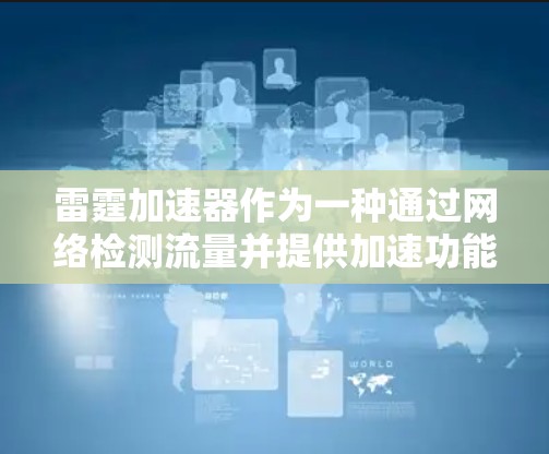 雷霆加速器作为一种通过网络检测流量并提供加速功能的工具,其免费使用途径可能因平台而异。以下是几个可能的方法