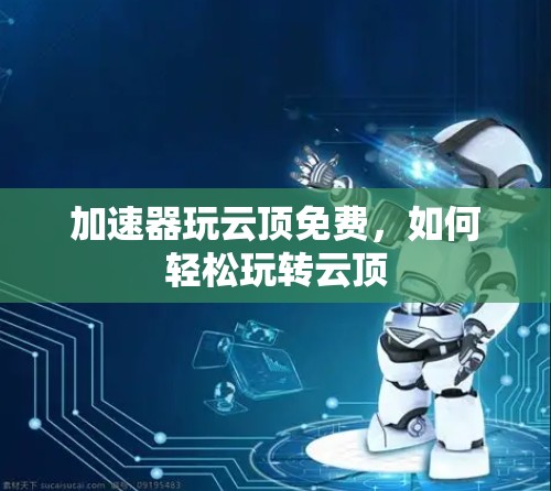 加速器玩云顶免费，如何轻松玩转云顶
