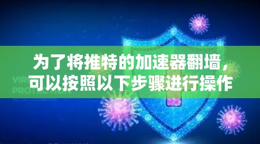 为了将推特的加速器翻墙，可以按照以下步骤进行操作
