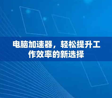 电脑加速器，轻松提升工作效率的新选择