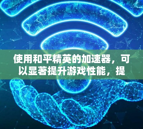 使用和平精英的加速器，可以显著提升游戏性能，提高任务完成速度和战斗效率。以下是详细的使用步骤和注意事项