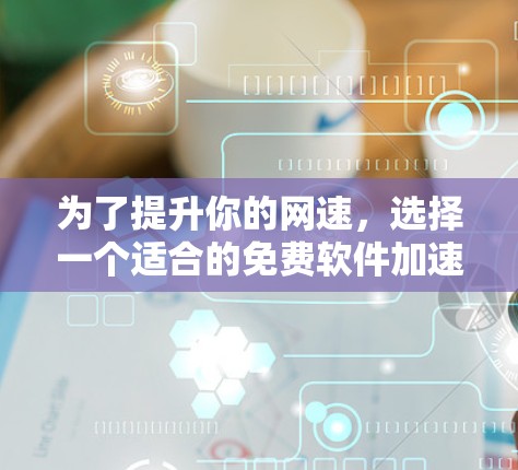 为了提升你的网速,选择一个适合的免费软件加速器是一个好主意。以下是一些步骤指南,帮助你找到和使用一个合适的加速器 为了提升你的网速,选择一个适合的免费软件加速器是一个好主意。以下是一些步骤指南,帮助你找到和使用一个合适的加速器