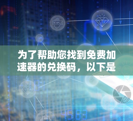 为了帮助您找到免费加速器的兑换码，以下是分步指南