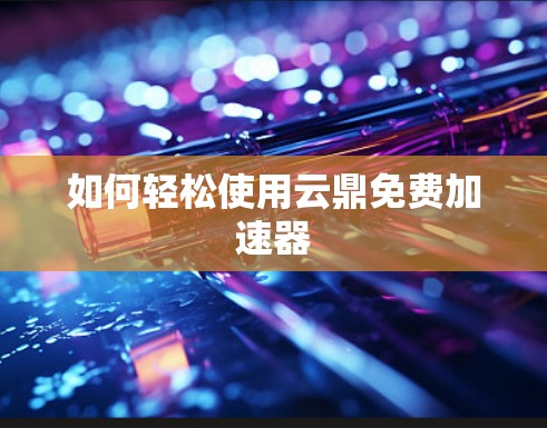 如何轻松使用云鼎免费加速器