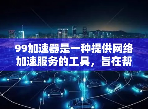 99加速器是一种提供网络加速服务的工具,旨在帮助用户在快速网络上更好地获取信息和资源。为了使用99加速器的免费功能,您可以按照以下步骤进行