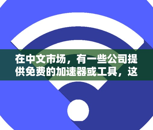 在中文市场,有一些公司提供免费的加速器或工具,这些工具可以帮助用户提高工作效率、获取资源或解决某些问题。以下是一些国内知名的加速器或工具,它们通常提供免费版或付费版的版本
