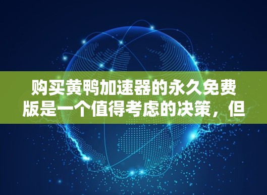 购买黄鸭加速器的永久免费版是一个值得考虑的决策，但需要综合考虑多个因素。以下是对这一决策的详细分析和建议