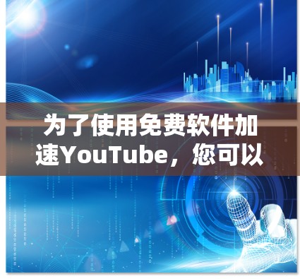 为了使用免费软件加速YouTube，您可以按照以下步骤操作