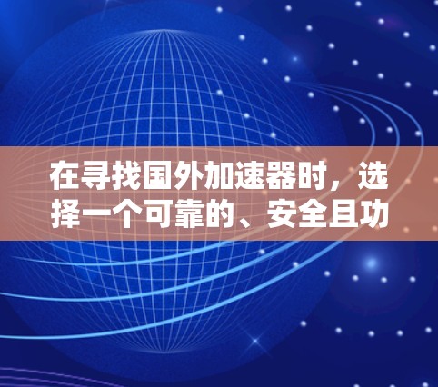 在寻找国外加速器时,选择一个可靠的、安全且功能强大的平台非常重要。以下是一些推荐的国外加速器,分为免费版和付费高级版,供您参考