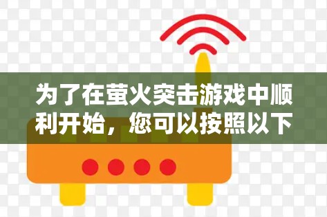为了在萤火突击游戏中顺利开始，您可以按照以下步骤进行
