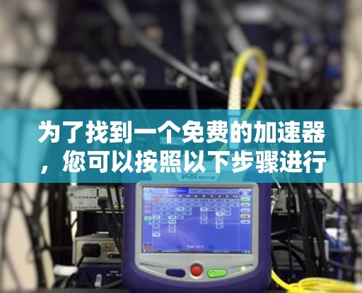 为了找到一个免费的加速器，您可以按照以下步骤进行