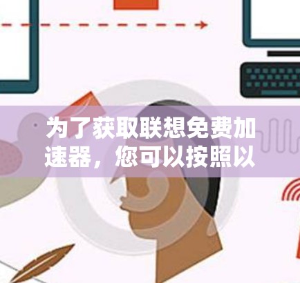 为了获取联想免费加速器，您可以按照以下步骤进行
