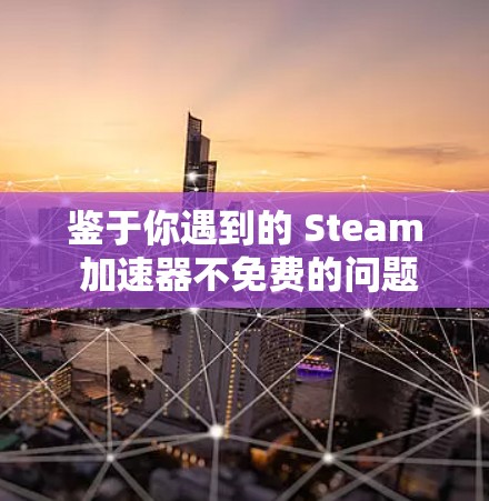 鉴于你遇到的 Steam 加速器不免费的问题，以下是逐步的解决方案