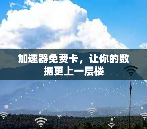 加速器免费卡，让你的数据更上一层楼
