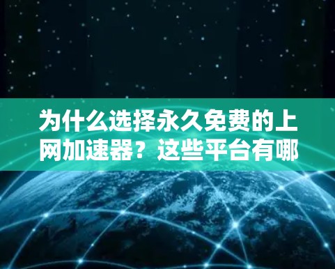 为什么选择永久免费的上网加速器？这些平台有哪些优势？