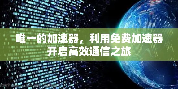 唯一的加速器，利用免费加速器开启高效通信之旅