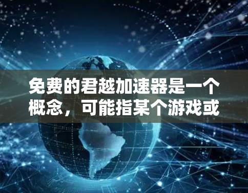 免费的君越加速器是一个概念，可能指某个游戏或应用中的虚拟加速机制，允许玩家在虚拟环境中加速移动或完成任务。以下是对该概念的详细分析