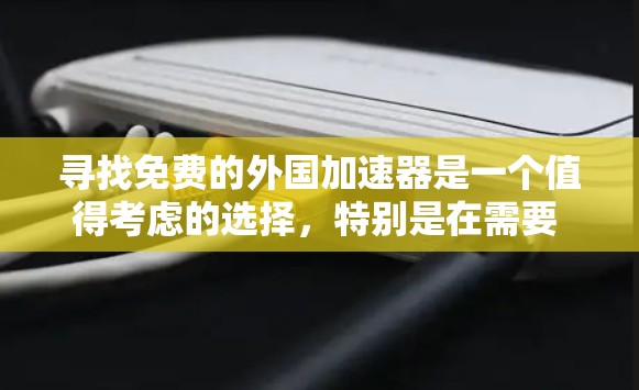 寻找免费的外国加速器是一个值得考虑的选择，特别是在需要 faster下载速度或有特殊需求的情况下。以下是一些步骤性的建议